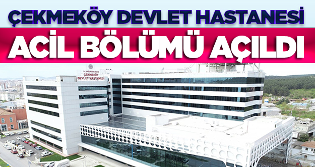 Çekmeköy Devlet Hastanesi'nin acil servisi açıldı