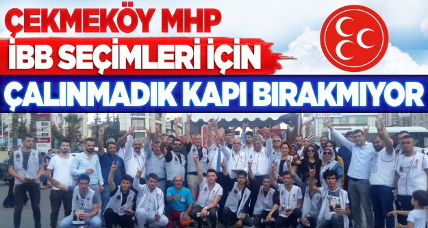 Çekmeköy MHP İstanbul seçimleri için çalınmadık kapı bırakmıyor