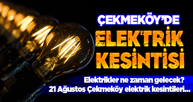 Çekmeköy’de elektrikler ne zaman gelecek? 21 Ağustos Çekmeköy elektrik kesintileri…
