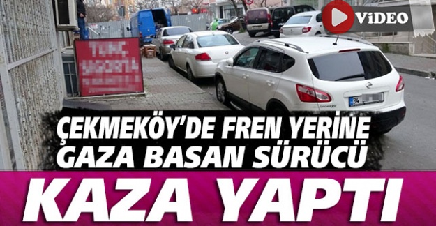Çekmeköy'de fren yerine gaza basan sürücü kaza yaptı