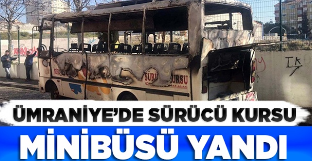Ümraniye'de sürücü kursu minibüsü yandı
