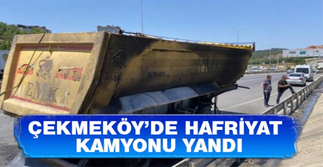 Çekmeköy'de hafriyat kamyonu yandı