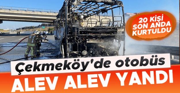 Çekmeköy'de otobüs alev alev yandı, 20 yolcu son anda kurtuldu