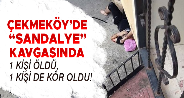 Çekmeköy'de  "sandalye" kavgasında 1 kişi öldü, 1 kişi de kör oldu!