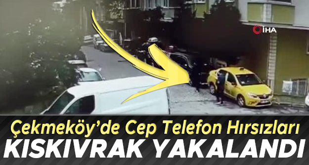 Çekmeköy'de cep telefonu hırsızları kıskıvrak yakalandı