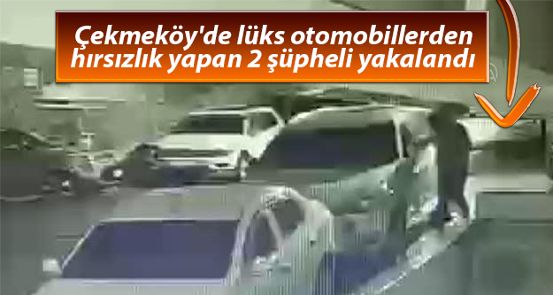 Çekmeköy'de lüks otomobillerden hırsızlık yapan 2 şüpheli yakalandı