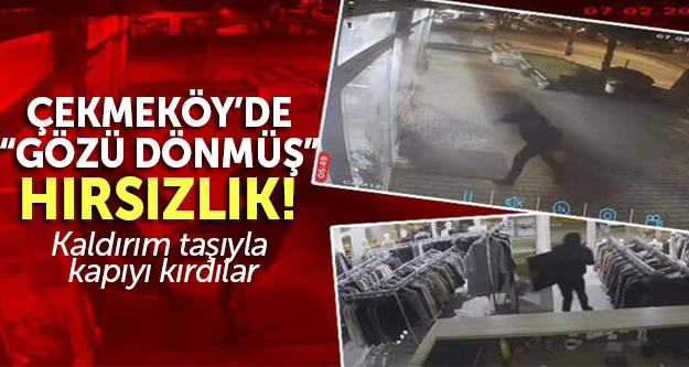 Çekmeköy'de 'gözü dönmüş' hırsızlık! Kaldırım taşıyla kapıyı kırdılar