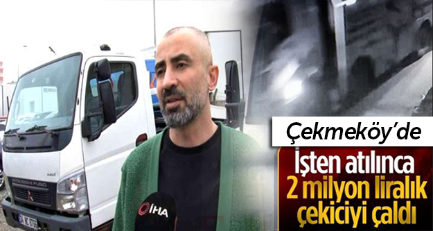 Çekmeköy’de işten atılınca 2 milyon liralık çekiciyi çaldı