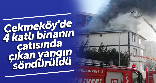 Çekmeköy'de 4 katlı binanın çatısında çıkan yangın söndürüldü