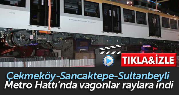 Çekmeköy-Sancaktepe-Sultanbeyli Metro Hattı’nda vagonlar raylara indi