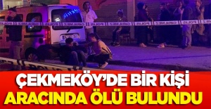 Çekmeköy'de aracın içerisinde bir kişi ölü bulundu