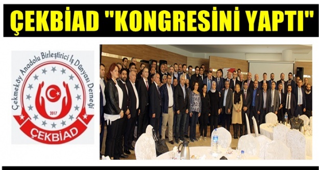 Çekmeköy Anadolu Birleştirici İş Dünyası Derneği (ÇEKBİAD) Kongresini tamamladı