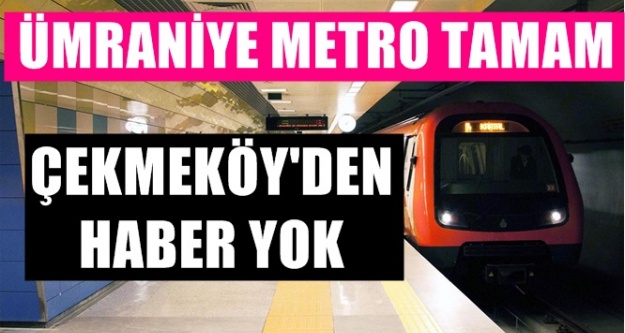 Ümraniye Metrosu kapıda ama Çekmeköy Metrosundan haber yok