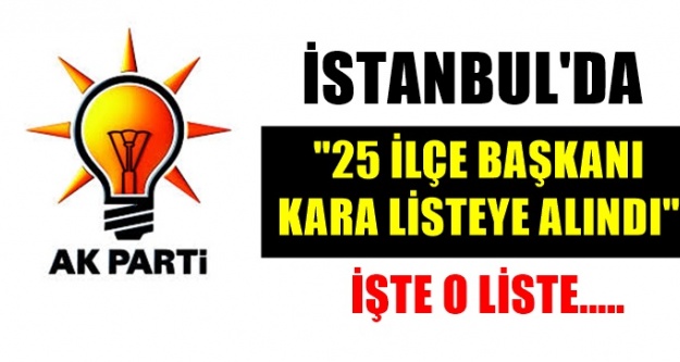 İstanbul Ak Parti ; 25 ilçe başkanının kalemini kırdı