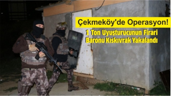Çekmeköy'de Operasyon! 1 Ton Uyuşturucunun Firari Baronu Kıskıvrak Yakalandı