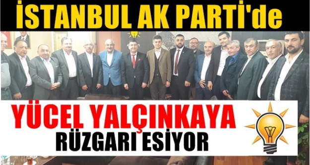 İstanbul Ak Partide ; Yücel Yalçınkaya rüzgarı esiyor