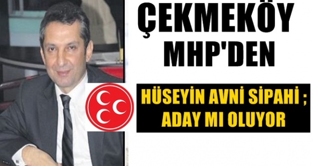 Hüseyin Avni Sipahi ; Çekmeköy MHP’den mi aday oluyor?