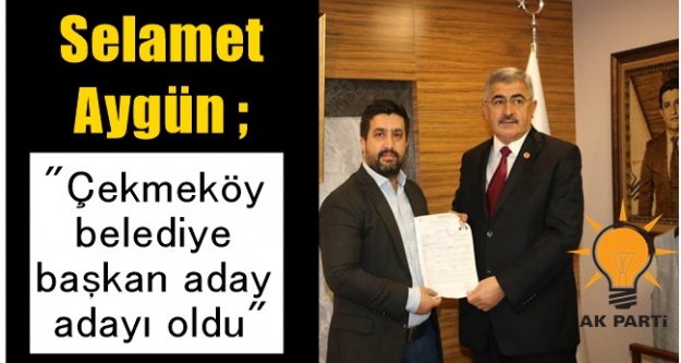 Selamet Aygün ; Çekmeköy belediye başkan aday adayı oldu