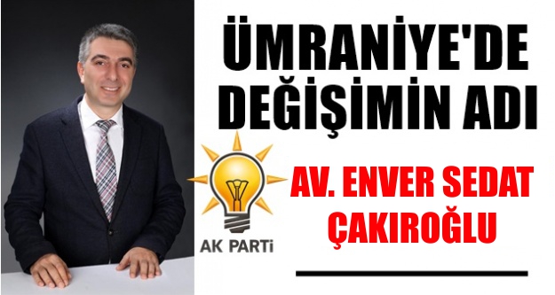 Ümraniye'de değişimin adı ; Av.Enver Sedat Çakıroğlu