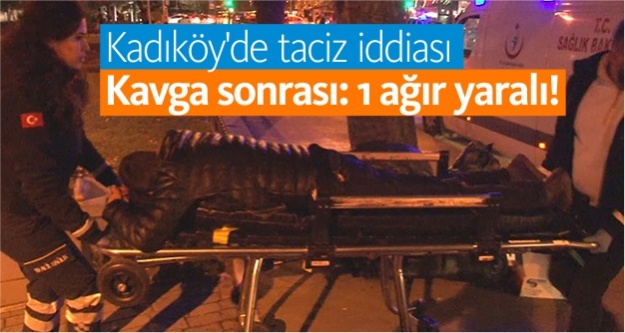 Kadıköy'de taciz iddiası sonrası kavga: 1 ağır yaralı!