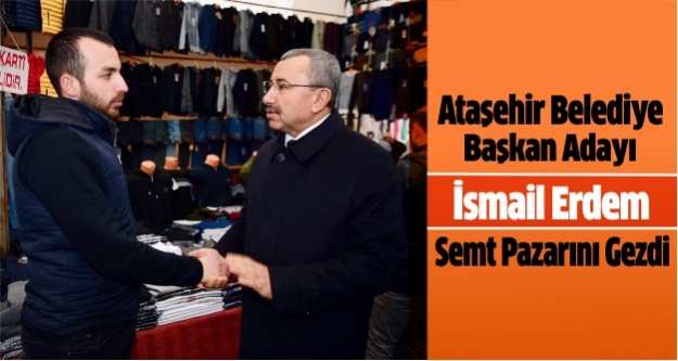 Ataşehir Belediye Başkan Adayı İsmail Erdem Semt Pazarını Gezdi