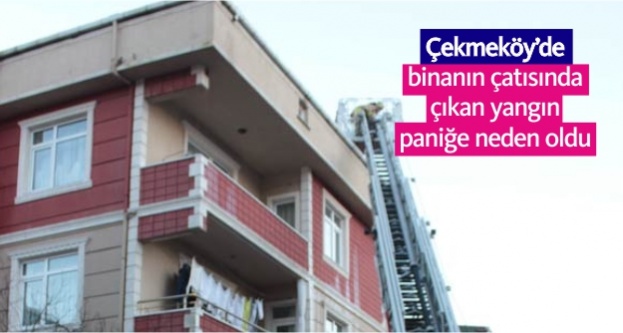 Çekmeköy’de binanın çatısında çıkan yangın paniğe neden oldu
