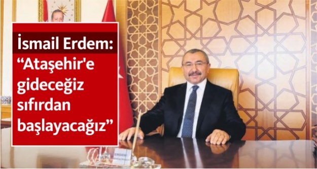 İsmail Erdem: 'Ataşehir'e gideceğiz sıfırdan başlayacağız'