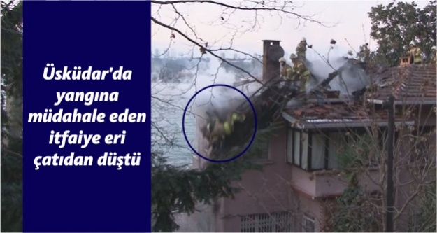 Üsküdar'da yangına müdahale eden itfaiye eri çatıdan düştü