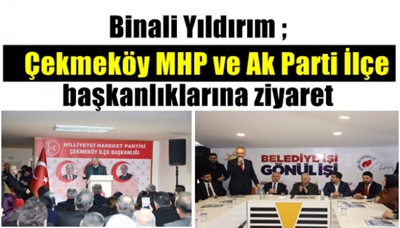 Binali Yılldırım ; Çekmeköy MHP ve Ak Parti İlçe başkanlıklarına ziyaret