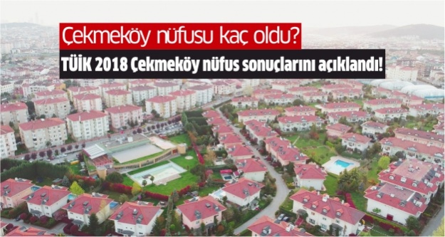 Çekmeköy nüfusu kaç oldu? TÜİK 2018 Çekmeköy nüfus sonuçlarını açıklandı!