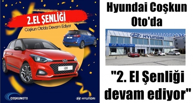 Hyundai Coşkun Oto'da 2. El Şenliği devam ediyor