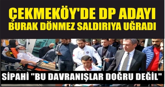 Çekmeköy'de DP Adayı Burak Dönmez Saldırıya Uğradı