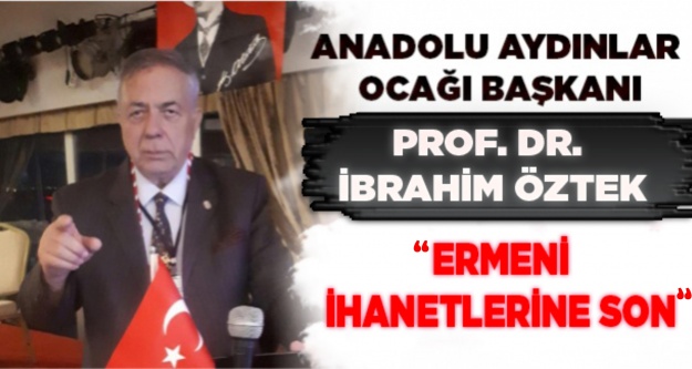 Anadolu Aydınlar Ocağı Başkanı Prof. Dr. İbrahim Öztek, "Ermeni ihanetlerine son"