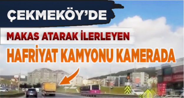 Çekmeköy'de makas atarak ilerleyen hafriyat kamyonu kamerada