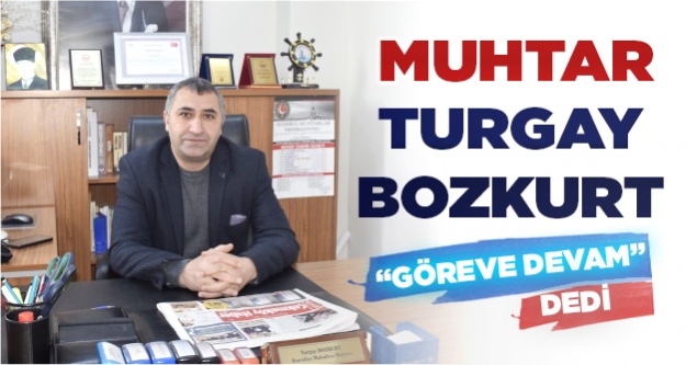Muhtar Turgay Bozkurt göreve devam dedi