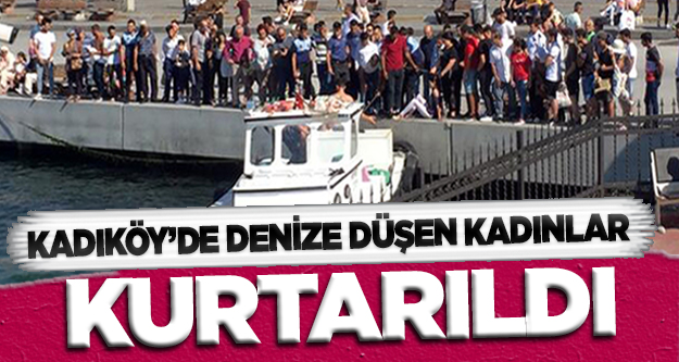 Kadıköy’de denize düşen kadınlar kurtarıldı