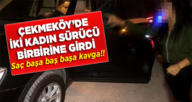 Çekmeköy'de iki kadın sürücü birbirine girdi! Saç saça baş başa kavga!