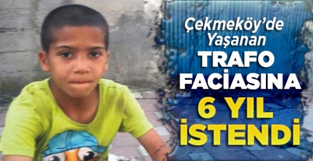 Çekmeköy'de yaşanan trafo faciasına 6 yıl istendi