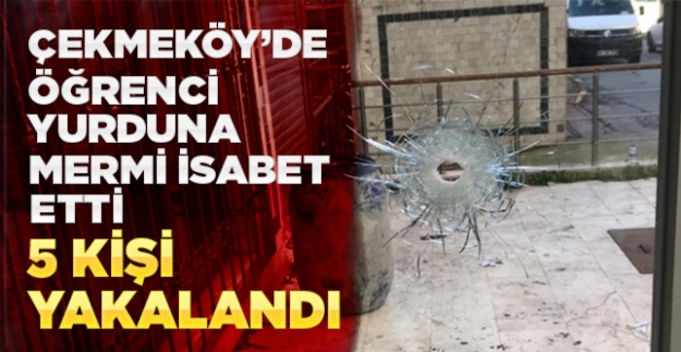 Çekmeköy'de öğrenci yurduna mermi isabet etmesiyle ilgili 5 kişi yakalandı