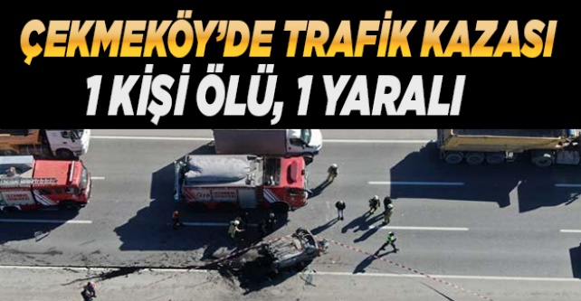 Çekmeköy'de trafik kazasında bir kişi öldü, bir kişi yaralandı