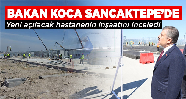 Bakan Koca, Sancaktepe'de açılacak hastanenin inşaatını inceledi