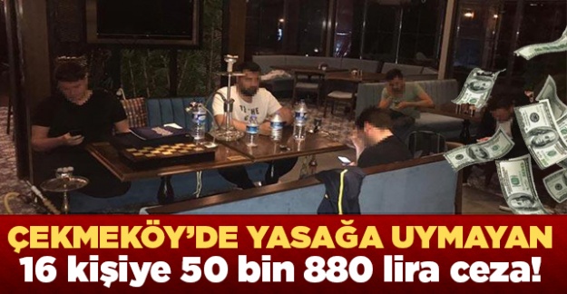 Çekmeköy'de yasağa uymayan 16 kişiye 50 bin 880 lira ceza!