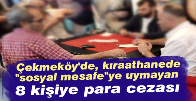 Çekmeköy'de, kıraathanede "sosyal mesafe"ye uymayan 8 kişiye para cezası