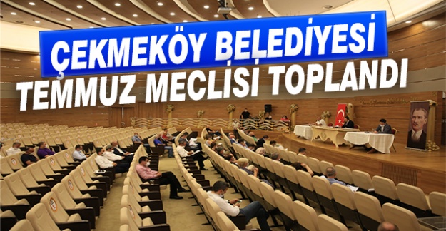 Çekmeköy Belediyesi Temmuz Meclisi toplandı