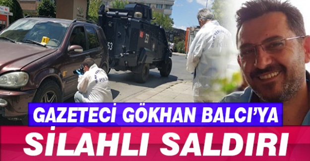 Gazeteci Gökhan Balcı'ya silahlı saldırı