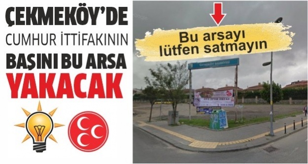 Çekmeköy'de Cumhur ittifakının başını; Hamidiye Mahallesindeki bu arsa yakacak