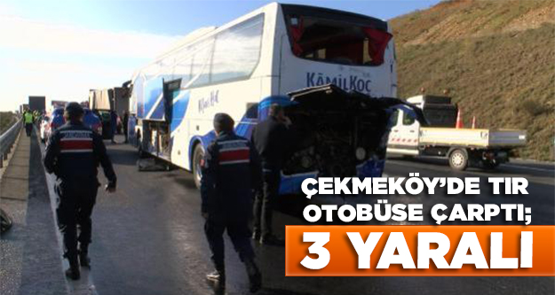 Çekmeköy'de TIR otobüse arkadan çarptı: 3 yaralı