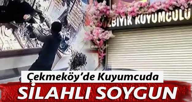 Çekmeköy'de kuyumcuda silahlı maskeli soygun