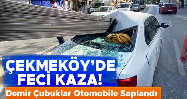 Çekmeköy'de feci kaza! Demir çubuklar otomobile saplandı