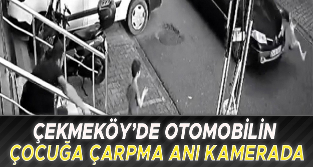 Çekmeköy'de otomobilin çocuğa çarpma anı kamerada